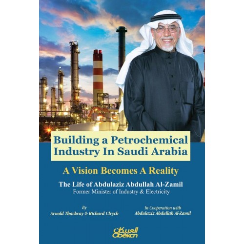 Building a Petrochemical Industry In Saudi Arabia - A Vision Becomes A Reality The Life of Abdulaziz Abdullah Al-Zamil Former Minister of Industry & Electricity الكتب الأجنبية