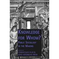 Knowledge for Whom?: Public Sociology in the Making (Public Intellectuals and the Sociology of Knowledge)